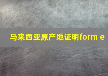 马来西亚原产地证明form e